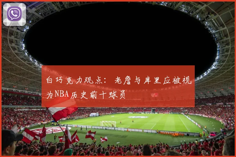 白巧克力观点：老詹与库里应被视为NBA历史前十球员