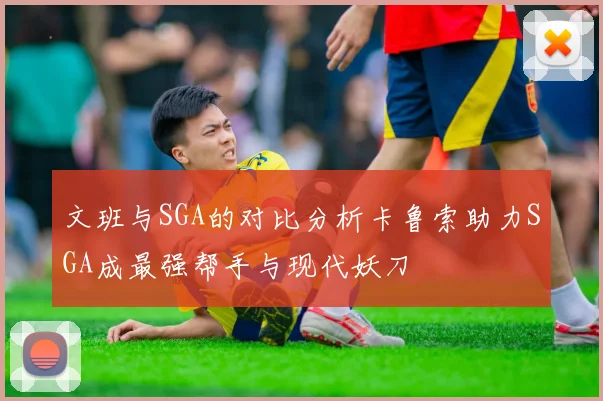 文班与SGA的对比分析卡鲁索助力SGA成最强帮手与现代妖刀