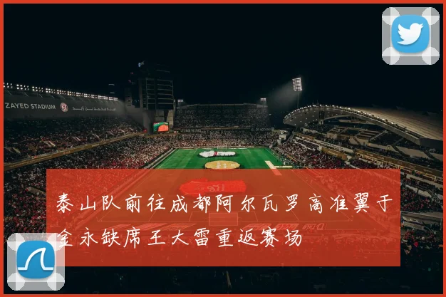 泰山队前往成都阿尔瓦罗高准翼于金永缺席王大雷重返赛场