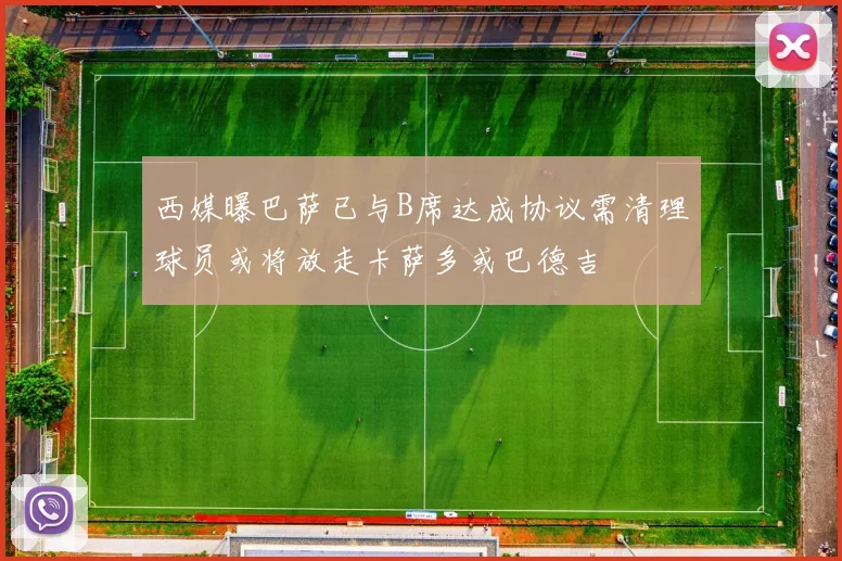西媒曝巴萨已与B席达成协议需清理球员或将放走卡萨多或巴德吉