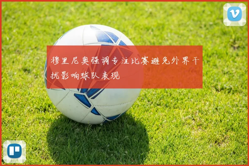 穆里尼奥强调专注比赛避免外界干扰影响球队表现