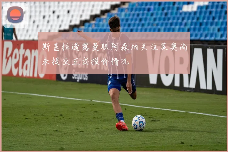 斯基拉透露曼联阿森纳关注莱奥尚未提交正式报价情况